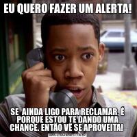 EU QUERO FAZER UM ALERTA!SE  AINDA LIGO PARA RECLAMAR, É PORQUE ESTOU TE DANDO UMA CHANCE. ENTÃO VÊ SE APROVEITA! 