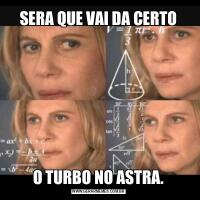 SERA QUE VAI DA CERTOO TURBO NO ASTRA.