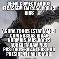 SE NO COMEÇO TODOS FICASSEM EM CASA POR 15 DIASAGORA TODOS ESTARÍAMOS COM NOSSAS VIDAS NORMAIS, MAS VOCÊS ACREDITARAM NOS PASTORES PILANTRAS E NO PRESIDENTE MILICIANO.