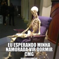 EU ESPERANDO MINHA NAMORADA VIR DORMIR CMG
