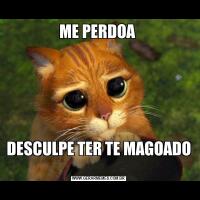 ME PERDOA DESCULPE TER TE MAGOADO 