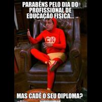 PARABÉNS PELO DIA DO PROFISSIONAL DE EDUCAÇÃO FÍSICA...MAS CADÊ O SEU DIPLOMA? 
