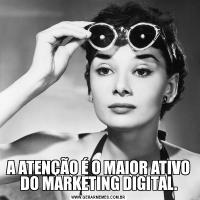 A ATENÇÃO É O MAIOR ATIVO DO MARKETING DIGITAL.