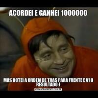ACORDEI E GANHEI 1000000MAS BOTEI A ORDEM DE TRAS PARA FRENTE E VI O RESULTADO:(