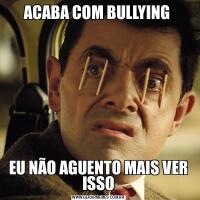 ACABA COM BULLYING EU NÃO AGUENTO MAIS VER ISSO