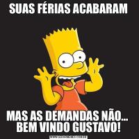 SUAS FÉRIAS ACABARAMMAS AS DEMANDAS NÃO...  BEM VINDO GUSTAVO!