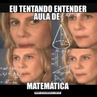 EU TENTANDO ENTENDER AULA DE MATEMÁTICA