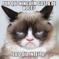 POR QUE NINGUÉM GOSTA DE VOCÊ?EU O DIA INTEIRO 