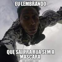 EU LEMBRANDOQUE SAI PRA RUA SEM A MÁSCARA 