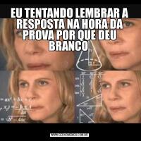 EU TENTANDO LEMBRAR A RESPOSTA NA HORA DA PROVA POR QUE DEU BRANCO 