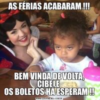 AS FÉRIAS ACABARAM !!!BEM VINDA DE VOLTA, CIBELE 
OS BOLETOS HÁ ESPERAM !!