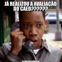 JÁ REALIZOU A AVALIAÇÃO DO CAED??????