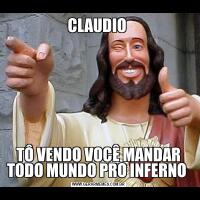 CLAUDIO TÔ VENDO VOCÊ MANDAR TODO MUNDO PRO INFERNO 