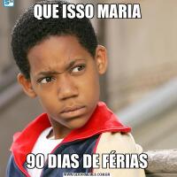 QUE ISSO MARIA90 DIAS DE FÉRIAS