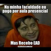 Na minha faculdade eu pago por aula presencialMas Recebo EAD