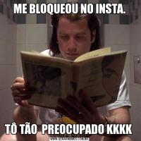 ME BLOQUEOU NO INSTA.TÔ TÃO  PREOCUPADO KKKK 
