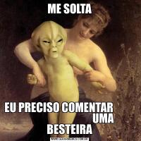 ME SOLTAEU PRECISO COMENTAR                                           UMA BESTEIRA