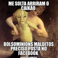 ME SOLTA ABRIRAM O CAIXÃO BOLSOMINIONS MALDITOS PRECISO POSTA NO FACEBOOK 
