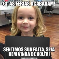 GI, AS FÉRIAS ACABARAM!SENTIMOS SUA FALTA, SEJA BEM VINDA DE VOLTA!