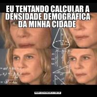 EU TENTANDO CALCULAR A DENSIDADE DEMOGRÁFICA DA MINHA CIDADE 