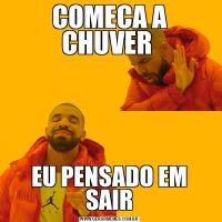 COMECA A CHUVER EU PENSADO EM SAIR