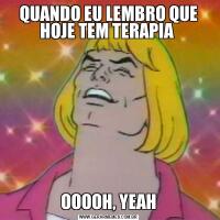 QUANDO EU LEMBRO QUE HOJE TEM TERAPIA OOOOH, YEAH