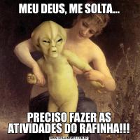 MEU DEUS, ME SOLTA...PRECISO FAZER AS ATIVIDADES DO RAFINHA!!!