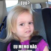 EUU?EU MEMO NÃO