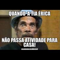 QUANDO  A TIA ÉRICANÃO PASSA ATIVIDADE PARA CASA!