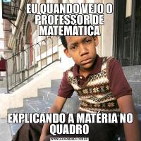 EU QUANDO VEJO O PROFESSOR DE MATEMÁTICA EXPLICANDO A MATÉRIA NO QUADRO