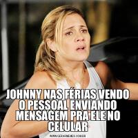 JOHNNY NAS FÉRIAS VENDO O PESSOAL ENVIANDO MENSAGEM PRA ELE NO CELULAR