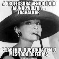 A PROFESSORA VENDO TODO MUNDO VOLTAR A TRABALHAR E SABENDO QUE AINDA TEM O MÊS TODO DE FÉRIAS 