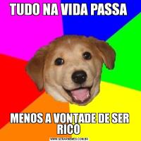 TUDO NA VIDA PASSA MENOS A VONTADE DE SER RICO 