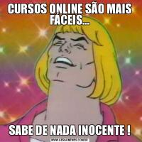 CURSOS ONLINE SÃO MAIS FÁCEIS...SABE DE NADA INOCENTE !