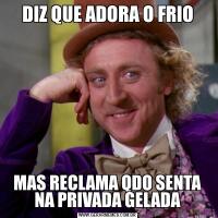 DIZ QUE ADORA O FRIOMAS RECLAMA QDO SENTA NA PRIVADA GELADA