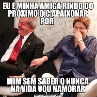EU E MINHA AMIGA RINDO DO PRÓXIMO Q C APAIXONAR POR MIM SEM SABER Q NUNCA NA VIDA VOU NAMORAR