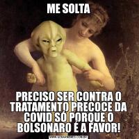 ME SOLTAPRECISO SER CONTRA O TRATAMENTO PRECOCE DA COVID SÓ PORQUE O BOLSONARO É A FAVOR!