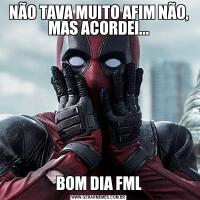 NÃO TAVA MUITO AFIM NÃO, MAS ACORDEI...BOM DIA FML