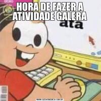 HORA DE FAZER A ATIVIDADE GALERA