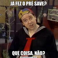 JÁ FEZ O PRÉ SAVE?QUE COISA, NÃO?
