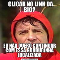   CLICAR NO LINK DA BIO?EU NÃO QUERO CONTINUAR COM ESSA GORDURINHA LOCALIZADA