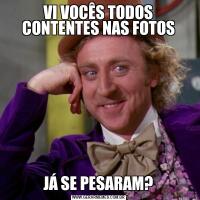 VI VOCÊS TODOS CONTENTES NAS FOTOSJÁ SE PESARAM?