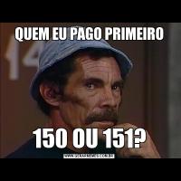 QUEM EU PAGO PRIMEIRO150 OU 151?