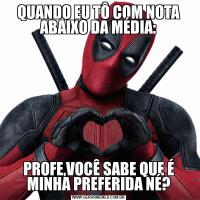 QUANDO EU TÔ COM NOTA ABAIXO DA MÉDIA:PROFE,VOCÊ SABE QUE É MINHA PREFERIDA NÉ?