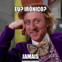 
EU? IRÔNICO?JAMAIS