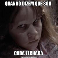 QUANDO DIZEM QUE SOU CARA FECHADA