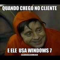 QUANDO CHEGO NO CLIENTEE ELE  USA WINDOWS 7