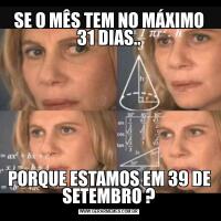 SE O MÊS TEM NO MÁXIMO 31 DIAS..PORQUE ESTAMOS EM 39 DE SETEMBRO ?