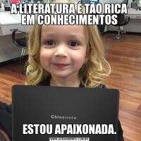 A LITERATURA É TÃO RICA EM CONHECIMENTOSESTOU APAIXONADA.