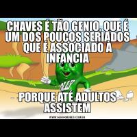 CHAVES É TÃO GENIO, QUE É UM DOS POUCOS SERIADOS QUE É ASSOCIADO À INFANCIAPORQUE ATÉ ADULTOS ASSISTEM